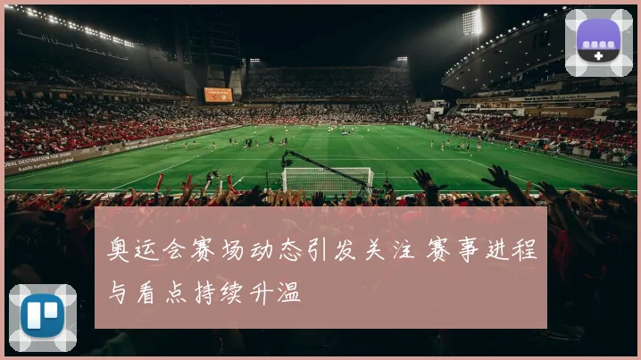 奥运会赛场动态引发关注 赛事进程与看点持续升温