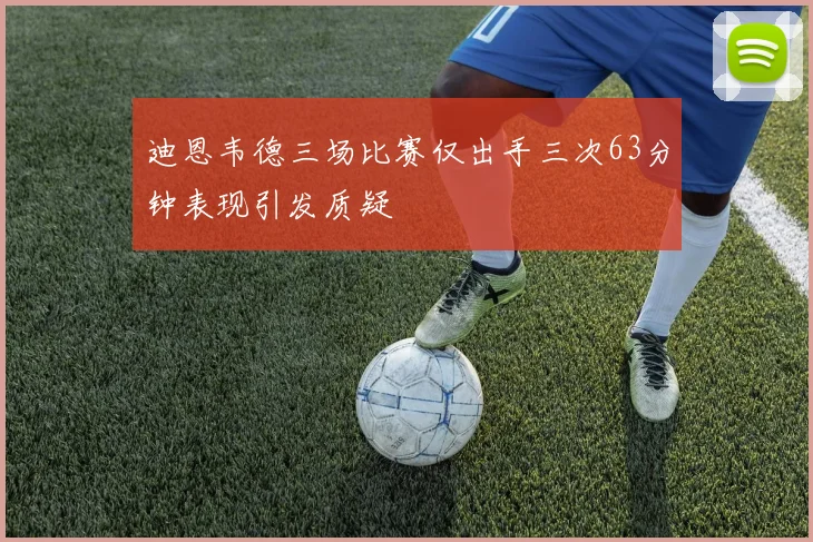 迪恩韦德三场比赛仅出手三次63分钟表现引发质疑