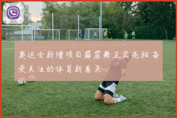 奥运会新增项目霹雳舞正式亮相 备受关注的体育新看点